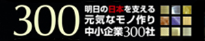 明日の日本を支える元気なモノ作り中小企業300社